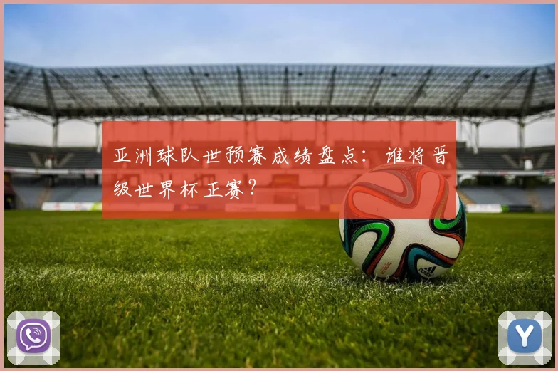 亚洲球队世预赛成绩盘点：谁将晋级世界杯正赛？