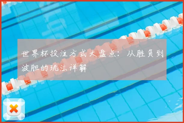 世界杯投注方式大盘点：从胜负到波胆的玩法详解