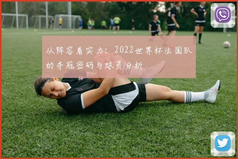 从阵容看实力：2022世界杯法国队的夺冠密码与球员分析