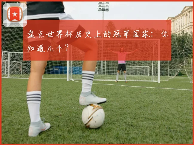 盘点世界杯历史上的冠军国家:你知道几个?