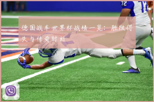 德国战车世界杯战绩一览：胜败得失与传奇时刻