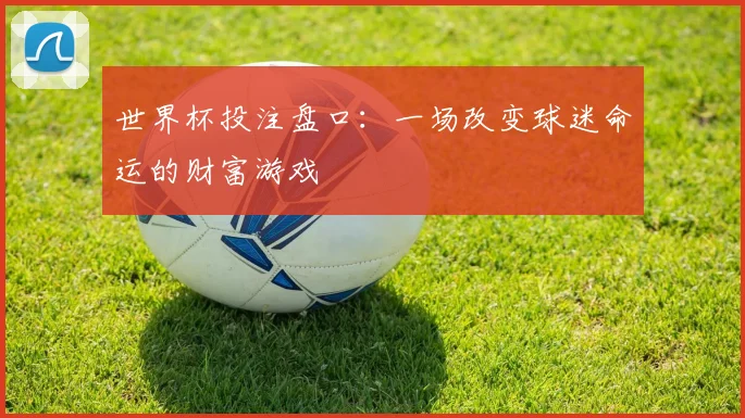 世界杯投注盘口：一场改变球迷命运的财富游戏