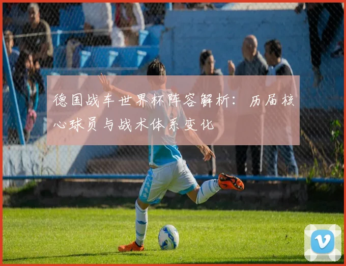 德国战车世界杯阵容解析：历届核心球员与战术体系变化
