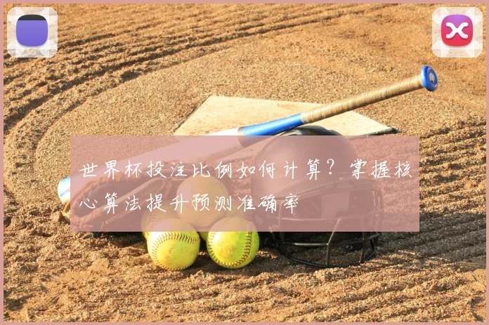 世界杯投注比例如何计算？掌握核心算法提升预测准确率