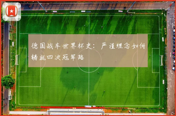 德国战车世界杯史：严谨理念如何铸就四次冠军路
