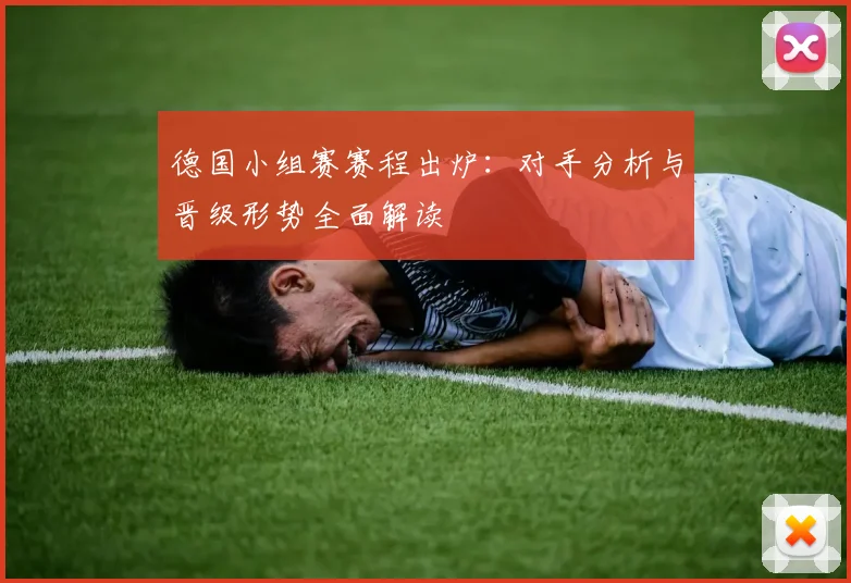 德国小组赛赛程出炉：对手分析与晋级形势全面解读