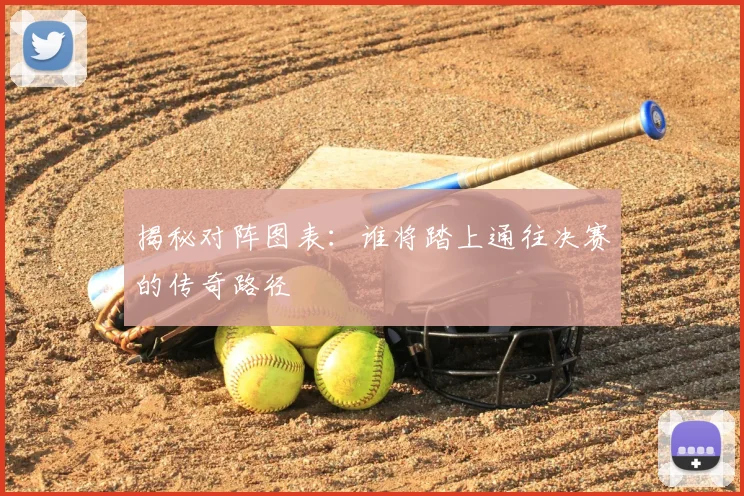 揭秘对阵图表:谁将踏上通往决赛的传奇路径